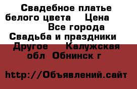 Свадебное платье белого цвета  › Цена ­ 10 000 - Все города Свадьба и праздники » Другое   . Калужская обл.,Обнинск г.